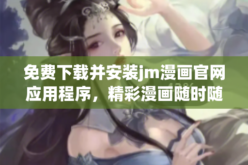 免費(fèi)下載并安裝jm漫畫(huà)官網(wǎng)應(yīng)用程序，精彩漫畫(huà)隨時(shí)隨地觀看
