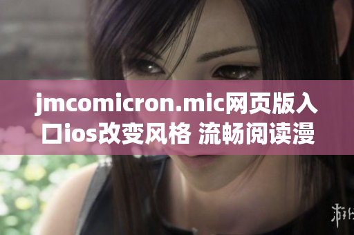 jmcomicron.mic網(wǎng)頁(yè)版入口ios改變風(fēng)格 流暢閱讀漫畫，足不出戶暢享豐富精彩內(nèi)容