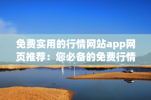 免費(fèi)實(shí)用的行情網(wǎng)站app網(wǎng)頁(yè)推薦：您必備的免費(fèi)行情網(wǎng)站app，助您把握市場(chǎng)動(dòng)態(tài)