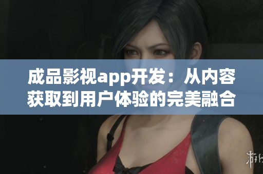成品影視app開(kāi)發(fā)：從內(nèi)容獲取到用戶體驗(yàn)的完美融合
