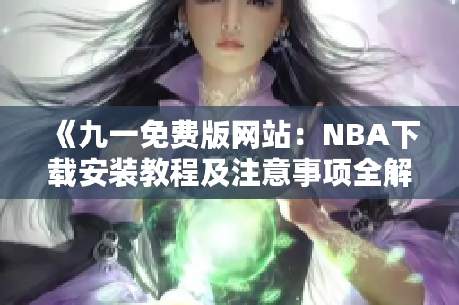 《九一免費(fèi)版網(wǎng)站：NBA下載安裝教程及注意事項(xiàng)全解析》
