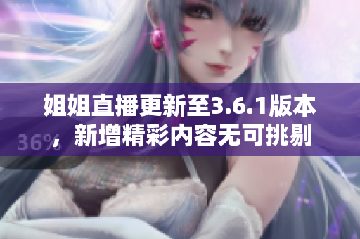 姐姐直播更新至3.6.1版本，新增精彩內(nèi)容無(wú)可挑剔