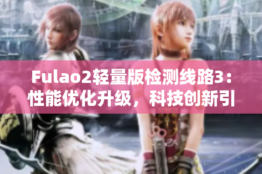Fulao2輕量版檢測線路3：性能優(yōu)化升級，科技創(chuàng)新引領(lǐng)行業(yè)變革