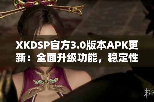 XKDSP官方3.0版本APK更新：全面升級功能，穩(wěn)定性提升，讓您體驗(yàn)更加暢快的音頻效果