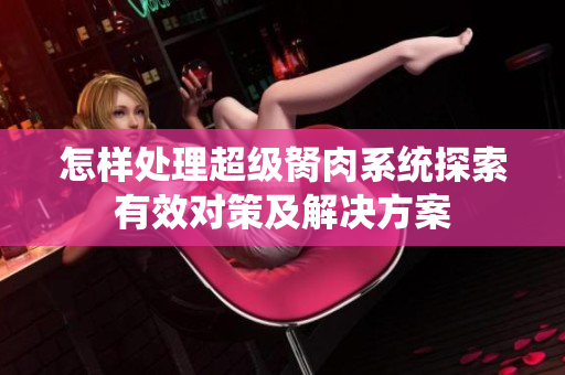 怎樣處理超級(jí)胬肉系統(tǒng)探索有效對(duì)策及解決方案