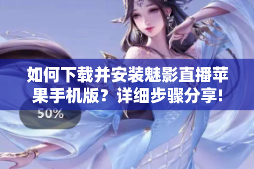 如何下載并安裝魅影直播蘋(píng)果手機(jī)版？詳細(xì)步驟分享!
