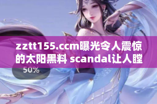 zztt155.ccm曝光令人震驚的太陽(yáng)黑料 scandal讓人瞠目結(jié)舌