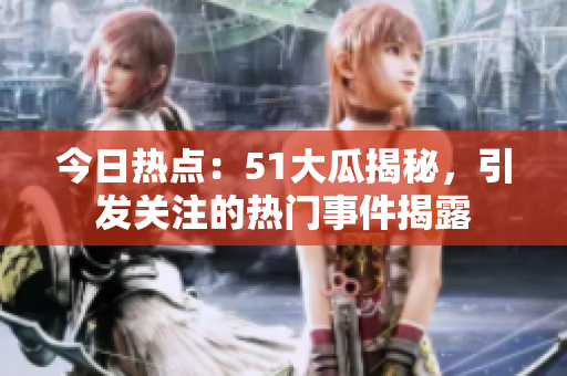 今日熱點(diǎn)：51大瓜揭秘，引發(fā)關(guān)注的熱門(mén)事件揭露
