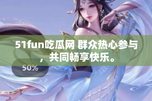 51fun吃瓜網(wǎng) 群眾熱心參與，共同暢享快樂。