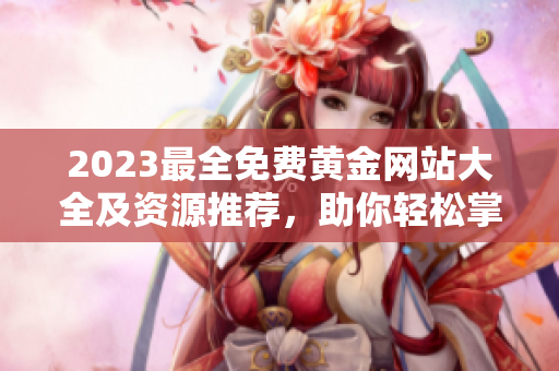 2023最全免費(fèi)黃金網(wǎng)站大全及資源推薦，助你輕松掌握黃金投資技巧