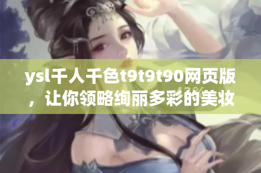 ysl千人千色t9t9t90網(wǎng)頁版，讓你領(lǐng)略絢麗多彩的美妝世界