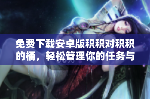 免費下載安卓版積積對積積的桶，輕松管理你的任務(wù)與項目