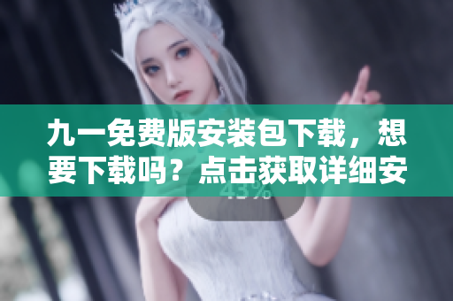 九一免費版安裝包下載，想要下載嗎？點擊獲取詳細(xì)安裝步驟及教程