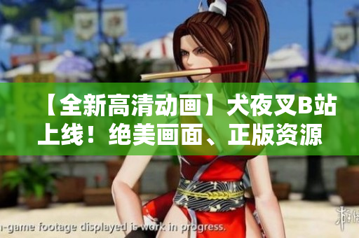 【全新高清動(dòng)畫】犬夜叉B站上線！絕美畫面、正版資源，官方認(rèn)證，精彩不容錯(cuò)過！