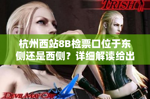 杭州西站8B檢票口位于東側(cè)還是西側(cè)？詳細(xì)解讀給出答案