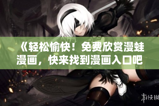 《輕松愉快！免費欣賞漫蛙漫畫，快來找到漫畫入口吧》
