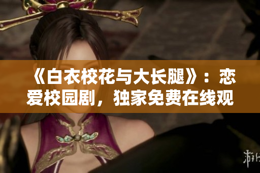《白衣校花與大長(zhǎng)腿》：戀愛校園劇，獨(dú)家免費(fèi)在線觀看