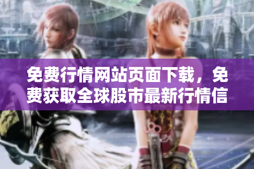免費(fèi)行情網(wǎng)站頁面下載，免費(fèi)獲取全球股市最新行情信息