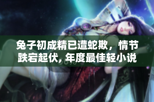 兔子初成精已遭蛇欺，情節(jié)跌宕起伏, 年度最佳輕小說推薦!