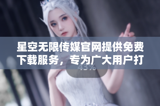 星空無限傳媒官網(wǎng)提供免費下載服務，專為廣大用戶打造，讓您暢享精彩內(nèi)容