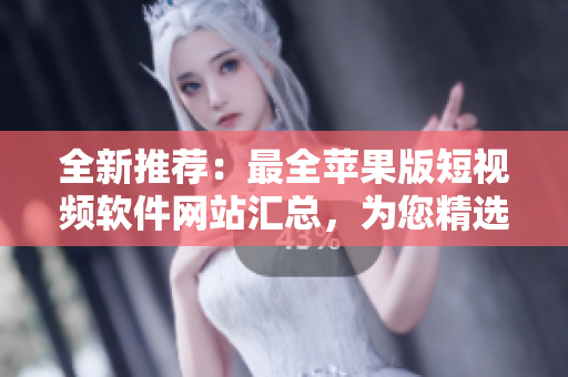 全新推薦：最全蘋果版短視頻軟件網(wǎng)站匯總，為您精選免費(fèi)下載資源