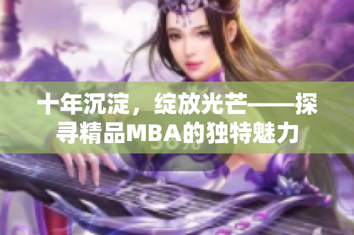 十年沉淀，綻放光芒——探尋精品MBA的獨特魅力