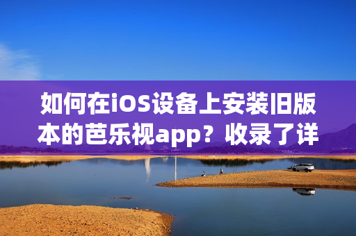 如何在iOS設備上安裝舊版本的芭樂視app？收錄了詳細步驟
