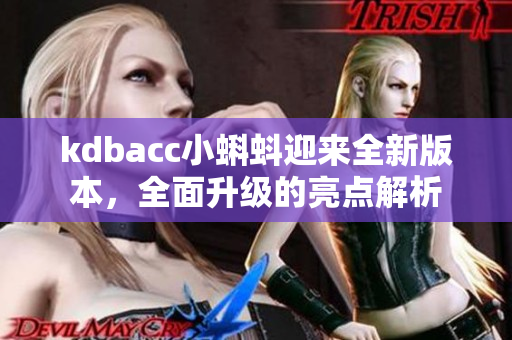 kdbacc小蝌蚪迎來全新版本，全面升級的亮點解析