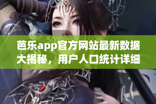 芭樂app官方網(wǎng)站最新數(shù)據(jù)大揭秘，用戶人口統(tǒng)計(jì)詳細(xì)分析報(bào)告閃亮登場(chǎng)