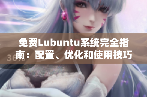 免費Lubuntu系統(tǒng)完全指南：配置、優(yōu)化和使用技巧詳解