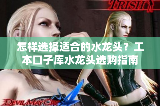 怎樣選擇適合的水龍頭？工本口子庫水龍頭選購指南