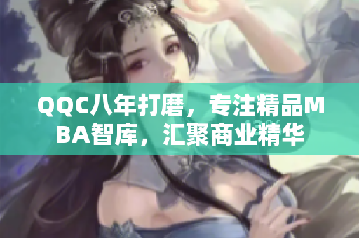QQC八年打磨，專注精品MBA智庫，匯聚商業(yè)精華