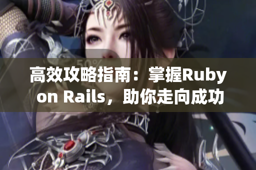 高效攻略指南：掌握Ruby on Rails，助你走向成功