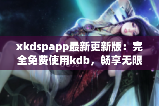 xkdspapp最新更新版：完全免費(fèi)使用kdb，暢享無限會員特權(quán)
