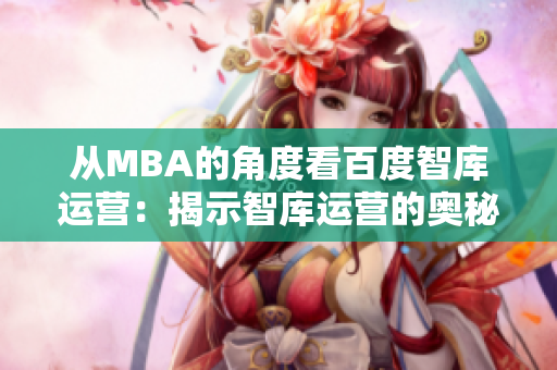 從MBA的角度看百度智庫運(yùn)營：揭示智庫運(yùn)營的奧秘
