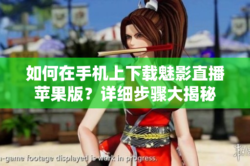 如何在手機(jī)上下載魅影直播蘋果版？詳細(xì)步驟大揭秘