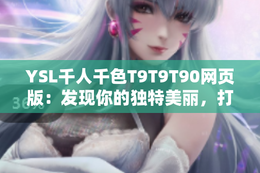 YSL千人千色T9T9T90網(wǎng)頁(yè)版：發(fā)現(xiàn)你的獨(dú)特美麗，打造自己的獨(dú)特風(fēng)格