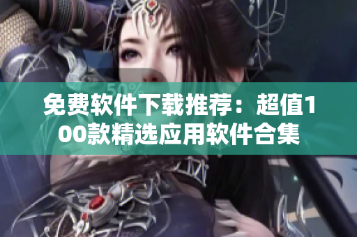 免費軟件下載推薦：超值100款精選應(yīng)用軟件合集