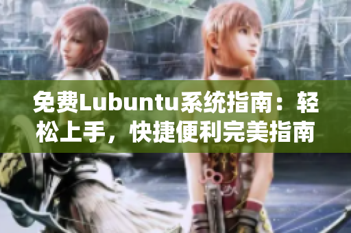 免費(fèi)Lubuntu系統(tǒng)指南：輕松上手，快捷便利完美指南