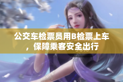公交車檢票員用B檢票上車，保障乘客安全出行