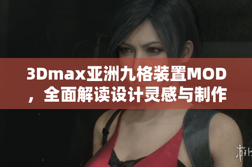 3Dmax亞洲九格裝置MOD，全面解讀設計靈感與制作技巧