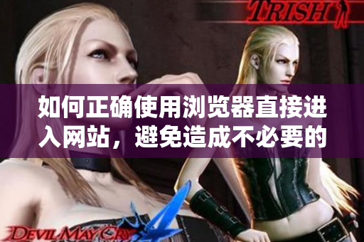 如何正確使用瀏覽器直接進(jìn)入網(wǎng)站，避免造成不必要的麻煩