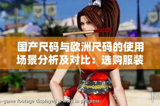 國產(chǎn)尺碼與歐洲尺碼的使用場(chǎng)景分析及對(duì)比：選購服裝時(shí)如何正確選擇合適尺碼