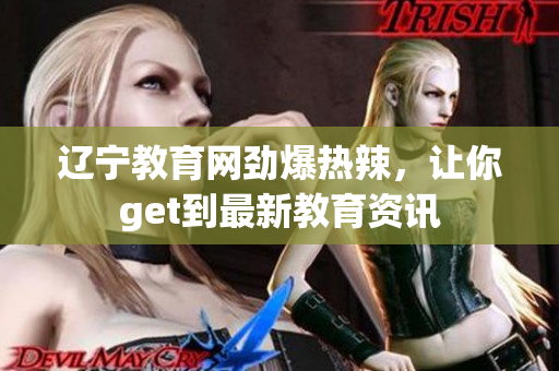 遼寧教育網(wǎng)勁爆熱辣，讓你get到最新教育資訊