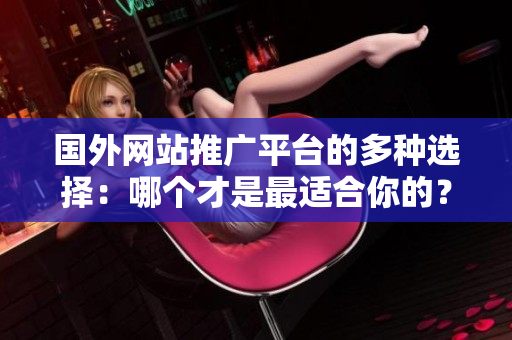 國外網站推廣平臺的多種選擇：哪個才是最適合你的？