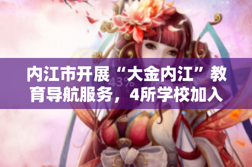 內(nèi)江市開展“大金內(nèi)江”教育導(dǎo)航服務(wù)，4所學(xué)校加入試點