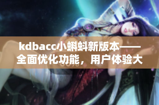 kdbacc小蝌蚪新版本——全面優(yōu)化功能，用戶體驗大幅提升