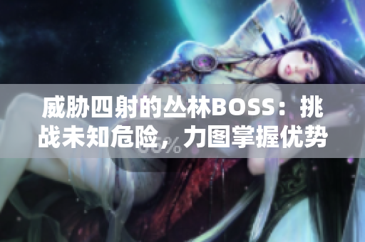 威脅四射的叢林BOSS：挑戰(zhàn)未知危險(xiǎn)，力圖掌握優(yōu)勢(shì)