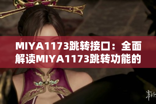 MIYA1173跳轉(zhuǎn)接口：全面解讀MIYA1173跳轉(zhuǎn)功能的操作方法及應(yīng)用場(chǎng)景
