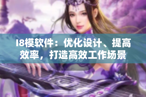 I8模軟件：優(yōu)化設(shè)計(jì)、提高效率，打造高效工作場(chǎng)景